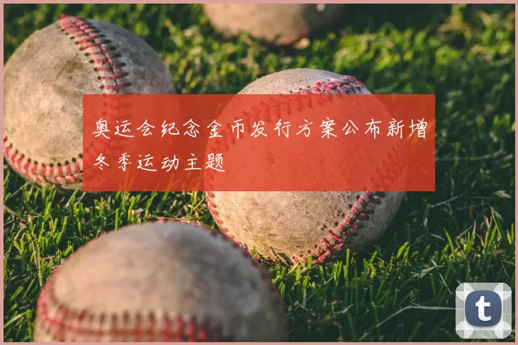 奥运会纪念金币发行方案公布新增冬季运动主题