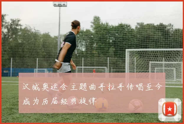 汉城奥运会主题曲手拉手传唱至今成为历届经典旋律