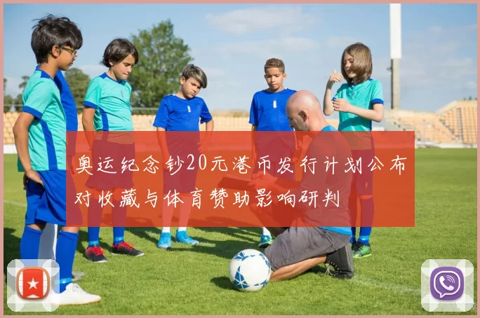 奥运纪念钞20元港币发行计划公布对收藏与体育赞助影响研判