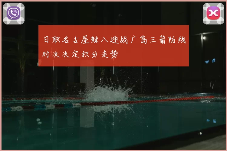 日职名古屋鲸八迎战广岛三箭防线对决决定积分走势