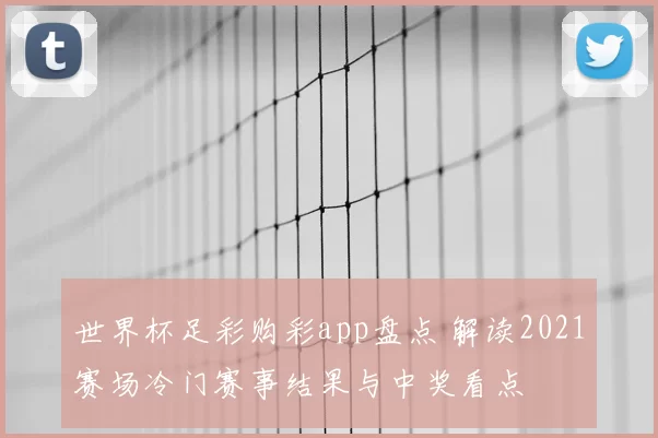世界杯足彩购彩app盘点 解读2021赛场冷门赛事结果与中奖看点