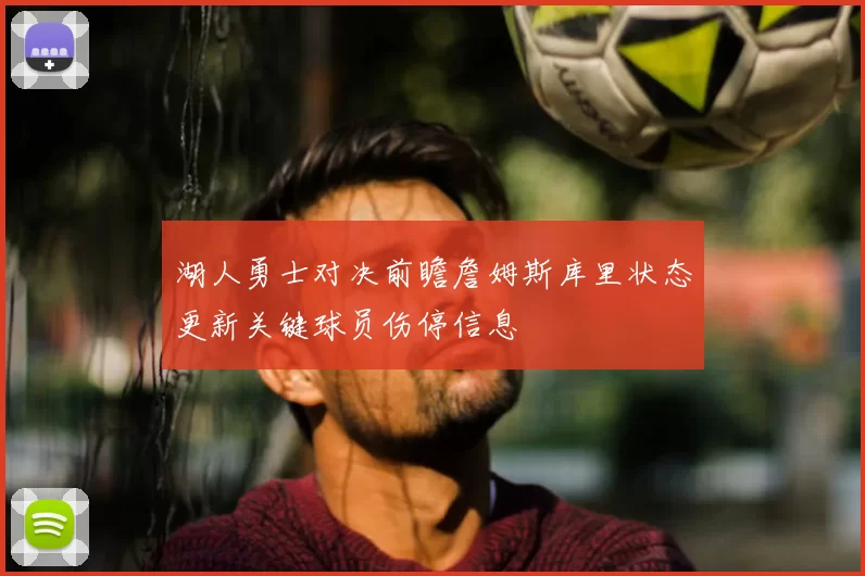 湖人勇士对决前瞻詹姆斯库里状态更新关键球员伤停信息