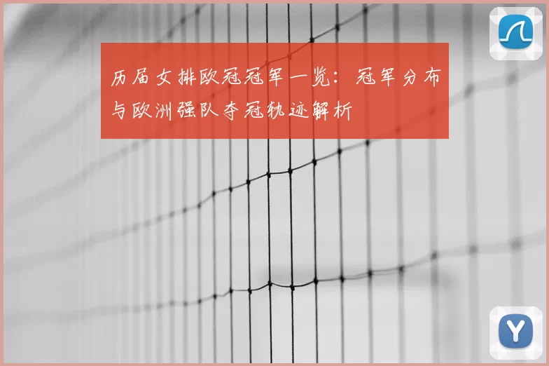 历届女排欧冠冠军一览：冠军分布与欧洲强队夺冠轨迹解析
