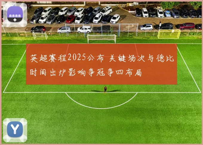 英超赛程2025公布 关键场次与德比时间出炉影响争冠争四布局