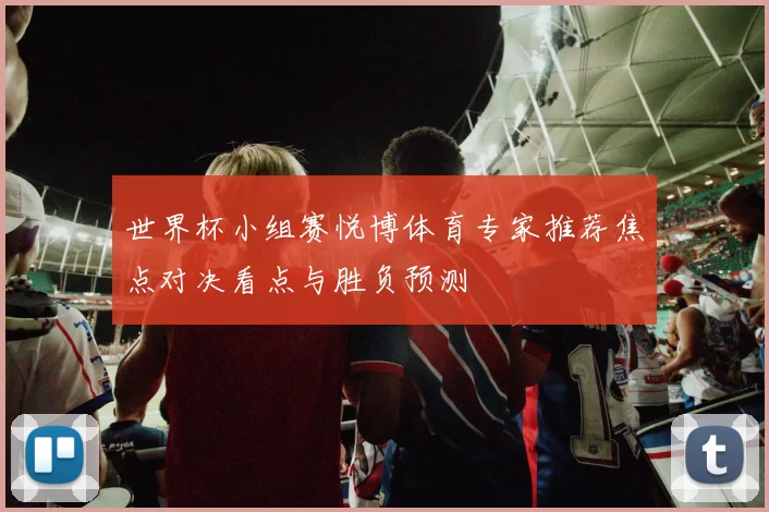 世界杯小组赛悦博体育专家推荐焦点对决看点与胜负预测