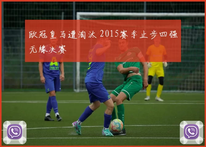 欧冠皇马遭淘汰 2015赛季止步四强无缘决赛