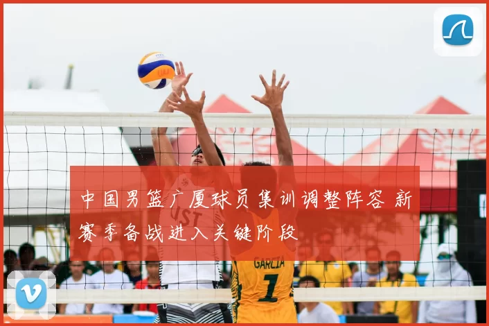 中国男篮广厦球员集训调整阵容 新赛季备战进入关键阶段