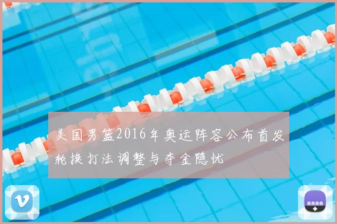 美国男篮2016年奥运阵容公布首发轮换打法调整与夺金隐忧