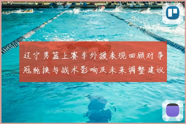辽宁男篮上赛季外援表现回顾对争冠轮换与战术影响及未来调整建议