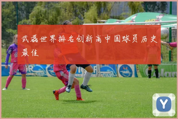 武磊世界排名创新高中国球员历史最佳