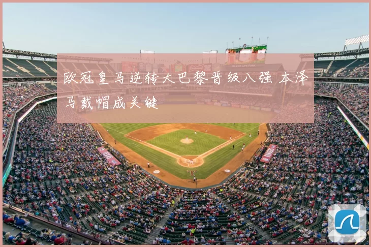 欧冠皇马逆转大巴黎晋级八强 本泽马戴帽成关键