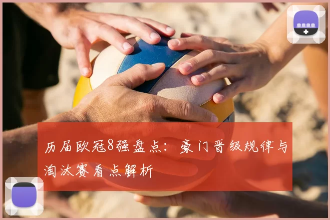 历届欧冠8强盘点:豪门晋级规律与淘汰赛看点解析