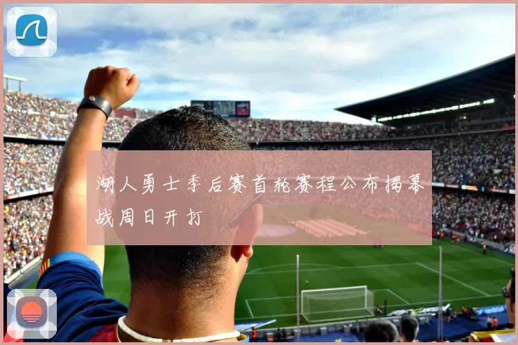 湖人勇士季后赛首轮赛程公布揭幕战周日开打