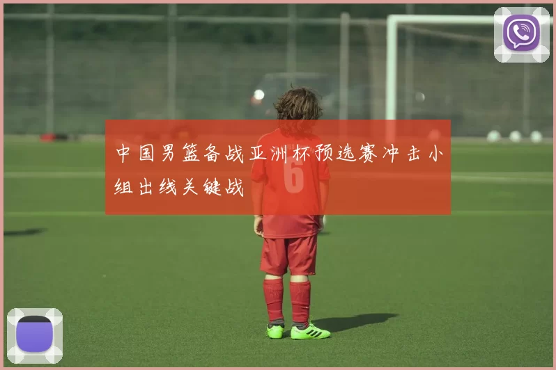 中国男篮备战亚洲杯预选赛冲击小组出线关键战