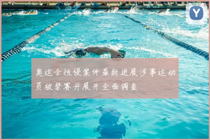 奥运会性侵案件最新进展涉事运动员被禁赛并展开全面调查