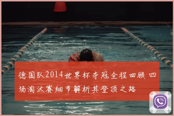德国队2014世界杯夺冠全程回顾 四场淘汰赛细节解析其登顶之路