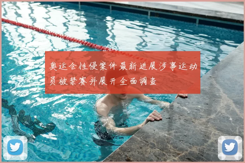 奥运会性侵案件最新进展涉事运动员被禁赛并展开全面调查