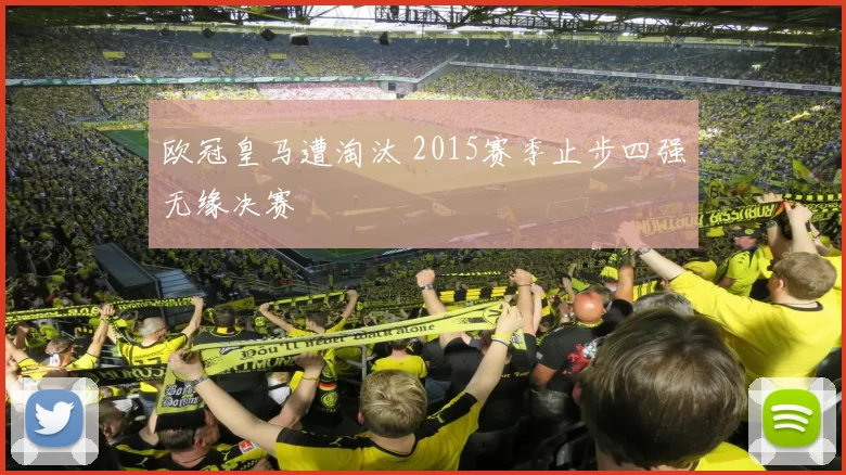 欧冠皇马遭淘汰 2015赛季止步四强无缘决赛