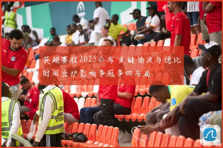 英超赛程2025公布 关键场次与德比时间出炉影响争冠争四布局