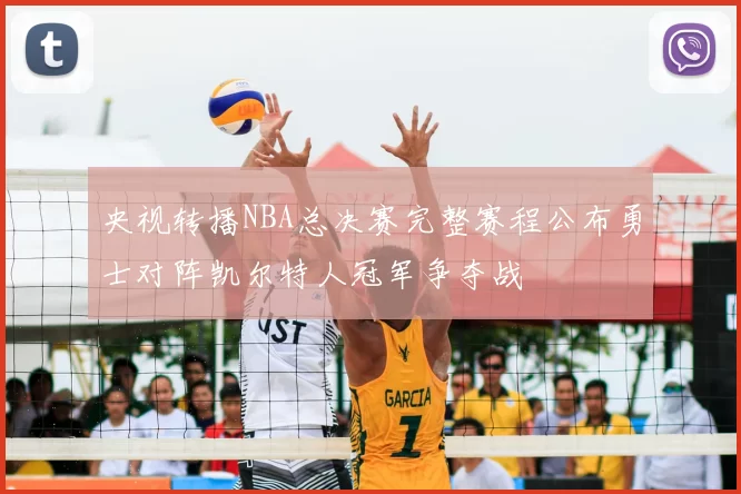 央视转播NBA总决赛完整赛程公布勇士对阵凯尔特人冠军争夺战