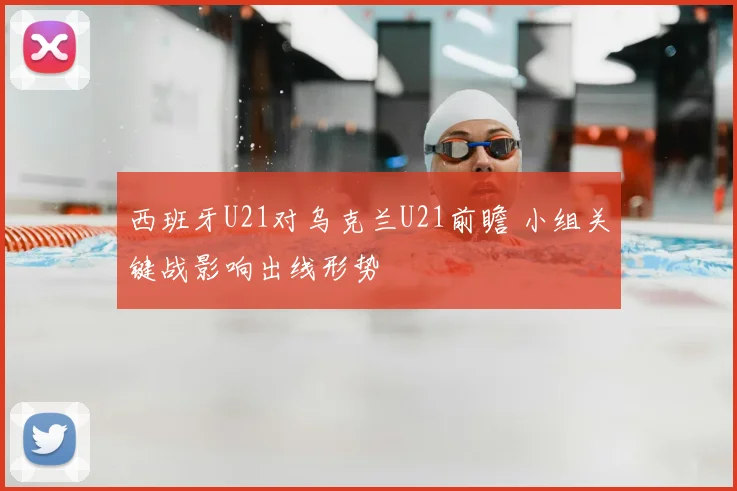 西班牙U21对乌克兰U21前瞻 小组关键战影响出线形势