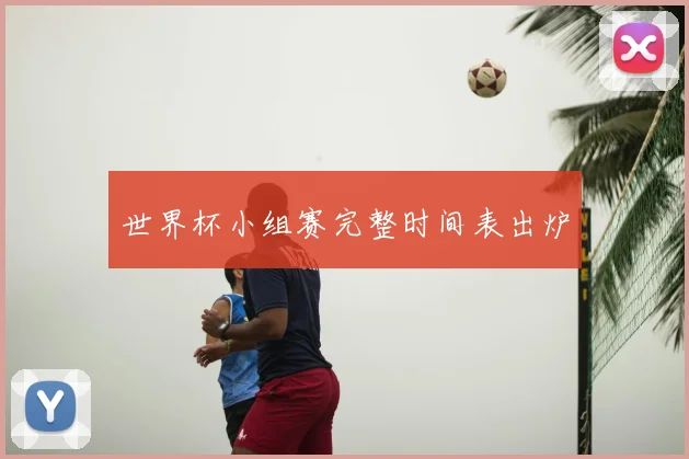 世界杯小组赛完整时间表出炉