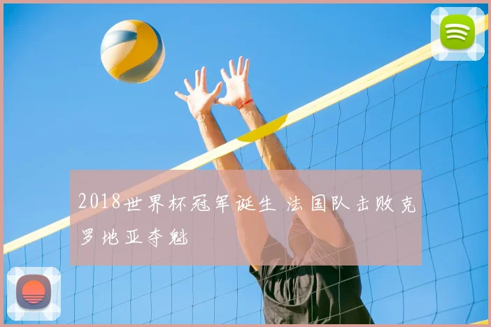 2018世界杯冠军诞生 法国队击败克罗地亚夺魁