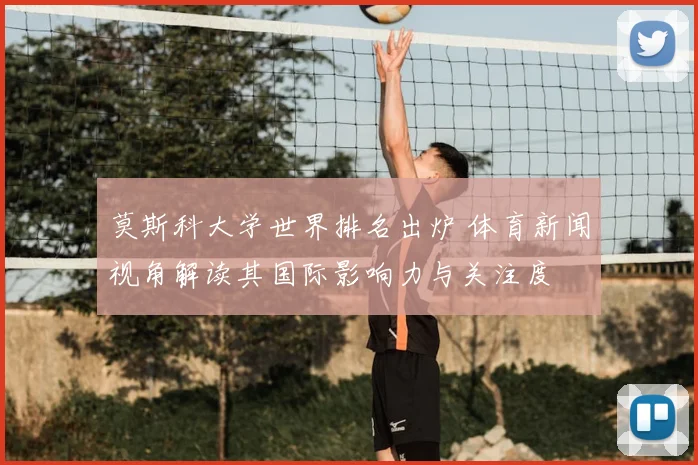 莫斯科大学世界排名出炉 体育新闻视角解读其国际影响力与关注度