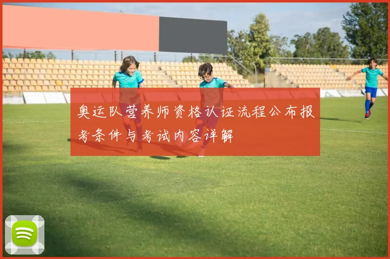 奥运队营养师资格认证流程公布报考条件与考试内容详解