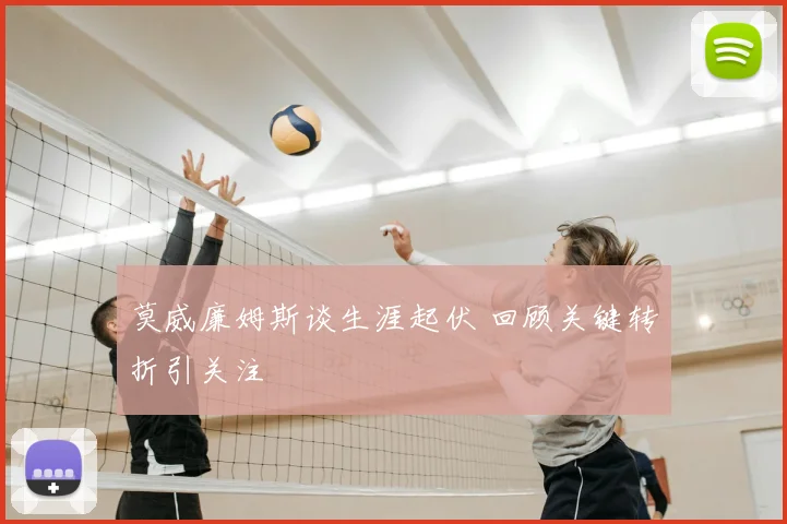 莫威廉姆斯谈生涯起伏 回顾关键转折引关注