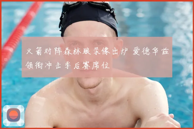 火箭对阵森林狼录像出炉 爱德华兹领衔冲击季后赛席位
