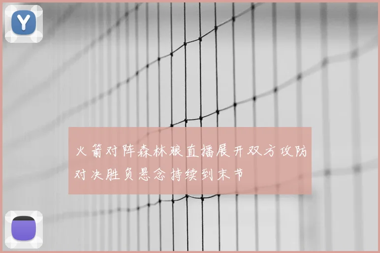 火箭对阵森林狼直播展开双方攻防对决胜负悬念持续到末节